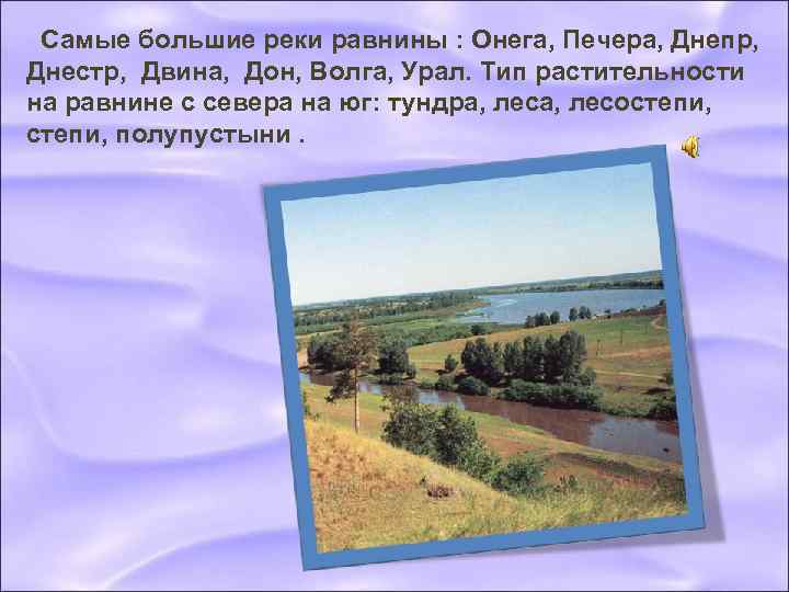  Самые большие реки равнины : Онега, Печера, Днепр, Днестр, Двина, Дон, Волга, Урал.