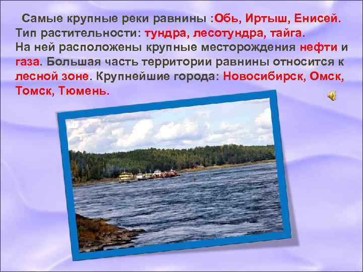  Самые крупные реки равнины : Обь, Иртыш, Енисей. Тип растительности: тундра, лесотундра, тайга.