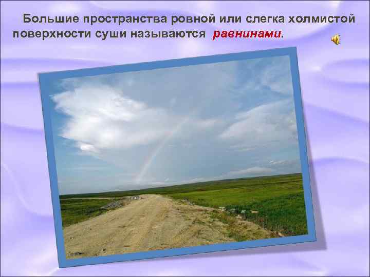  Большие пространства ровной или слегка холмистой поверхности суши называются равнинами. 