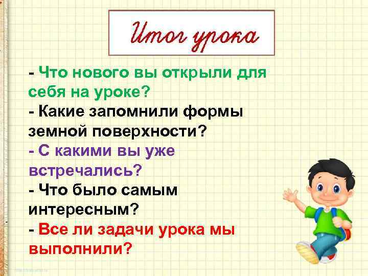 - Что нового вы открыли для себя на уроке? - Какие запомнили формы земной