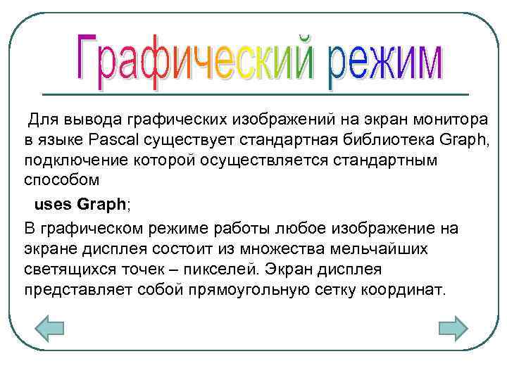 Для вывода графических изображений на экран монитора в языке Pascal существует стандартная библиотека Graph,