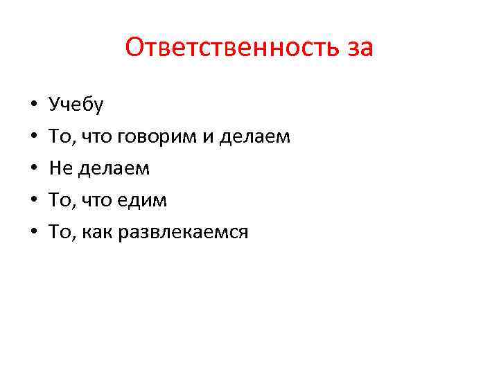 Ответственность за • • • Учебу То, что говорим и делаем Не делаем То,