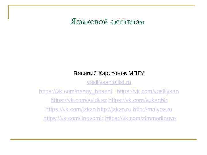 Языковой активизм Василий Харитонов МПГУ vasiliysan@list. ru https: //vk. com/nanay_heseni https: //vk. com/vasiliysan https: