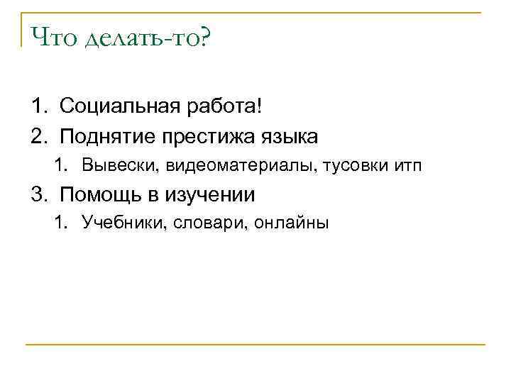 Что делать-то? 1. Социальная работа! 2. Поднятие престижа языка 1. Вывески, видеоматериалы, тусовки итп