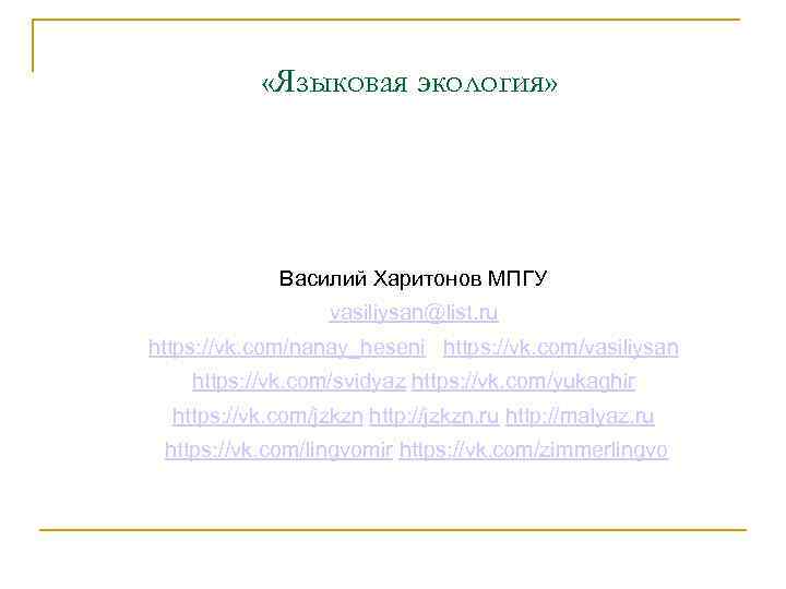  «Языковая экология» Василий Харитонов МПГУ vasiliysan@list. ru https: //vk. com/nanay_heseni https: //vk. com/vasiliysan
