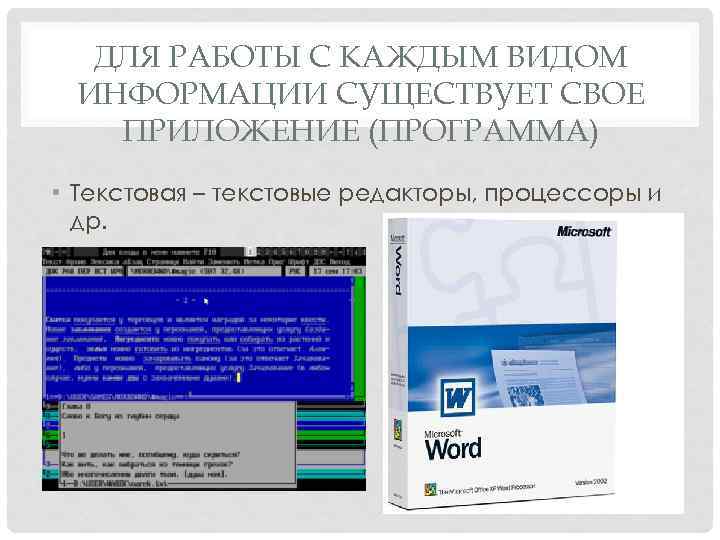 ДЛЯ РАБОТЫ С КАЖДЫМ ВИДОМ ИНФОРМАЦИИ СУЩЕСТВУЕТ СВОЕ ПРИЛОЖЕНИЕ (ПРОГРАММА) • Текстовая – текстовые