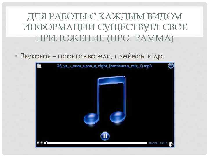 ДЛЯ РАБОТЫ С КАЖДЫМ ВИДОМ ИНФОРМАЦИИ СУЩЕСТВУЕТ СВОЕ ПРИЛОЖЕНИЕ (ПРОГРАММА) • Звуковая – проигрыватели,