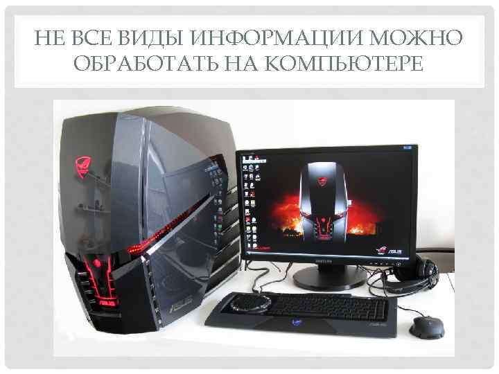 НЕ ВСЕ ВИДЫ ИНФОРМАЦИИ МОЖНО ОБРАБОТАТЬ НА КОМПЬЮТЕРЕ 