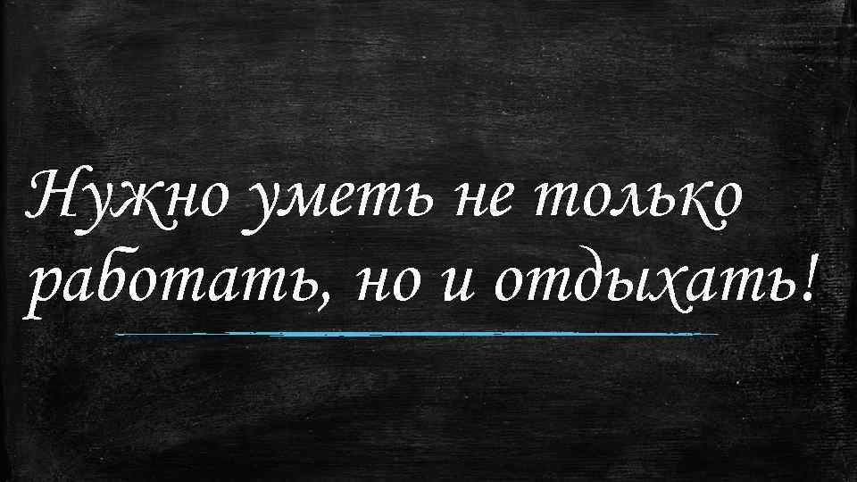 Нужно уметь не только работать, но и отдыхать! 