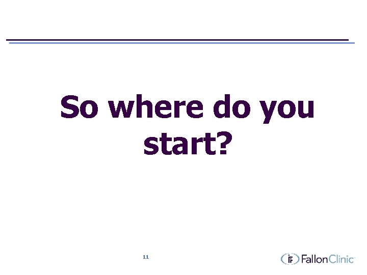 So where do you start? 11 