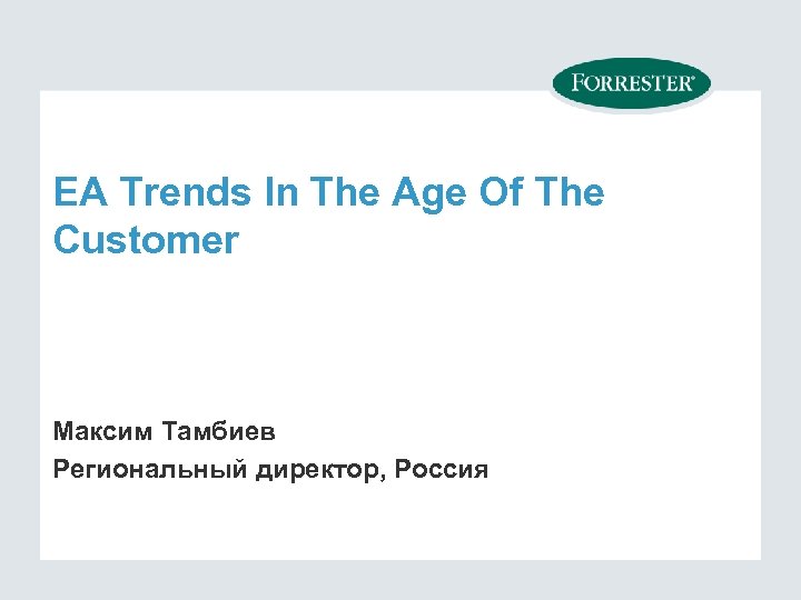EA Trends In The Age Of The Customer Максим Тамбиев Региональный директор, Россия 