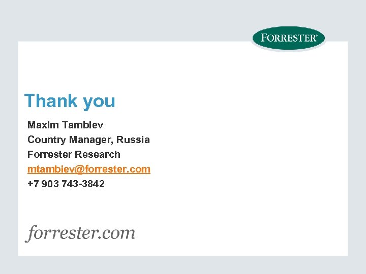 Thank you Maxim Tambiev Country Manager, Russia Forrester Research mtambiev@forrester. com +7 903 743