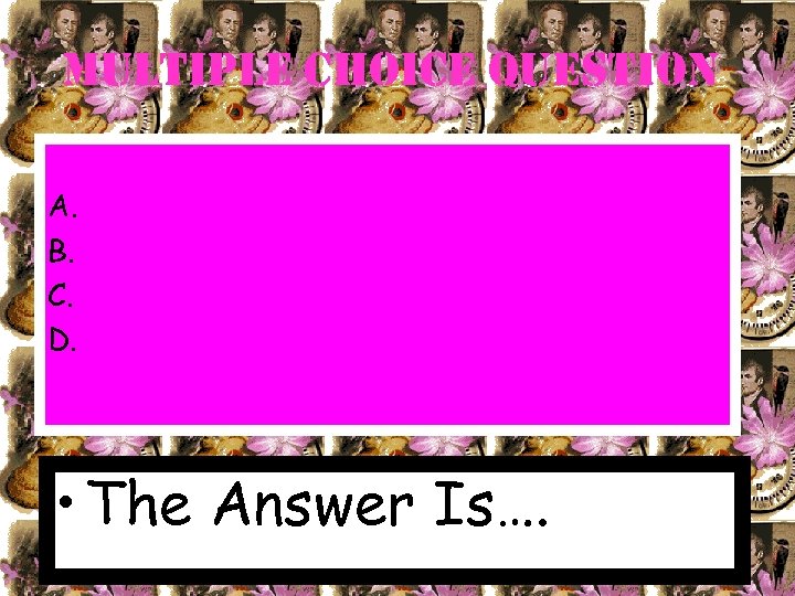 Multiple choice Question A. B. C. D. • The Answer Is…. 