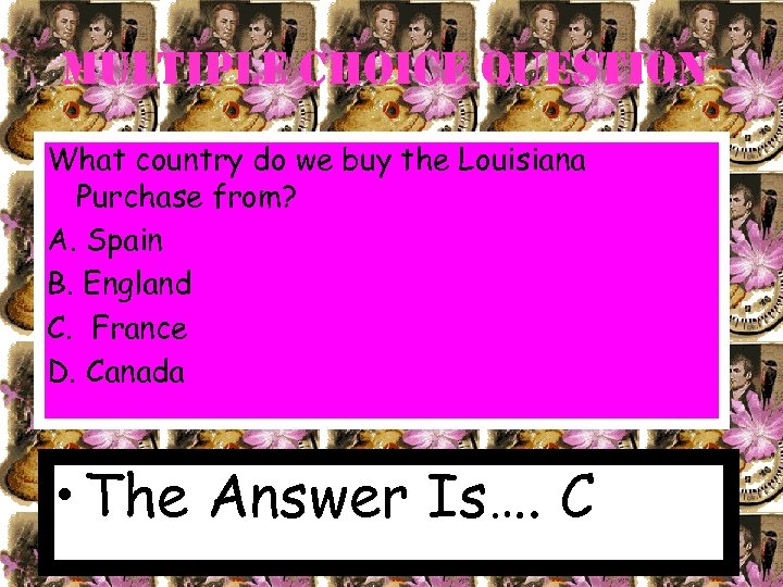 Multiple choice Question What country do we buy the Louisiana Purchase from? A. Spain