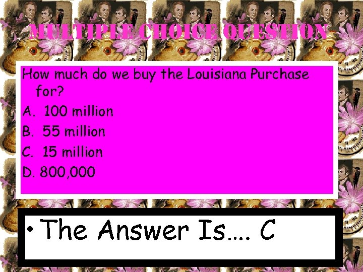 Multiple choice Question How much do we buy the Louisiana Purchase for? A. 100
