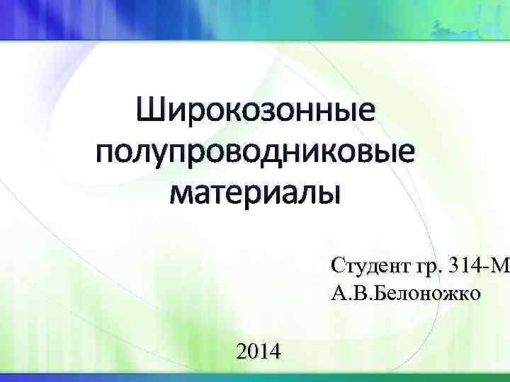 Широкозонные полупроводниковые материалы Студент гр. 314 -M А. В. Белоножко 2014 