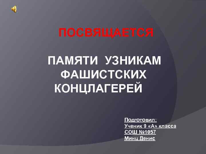 ПОСВЯЩАЕТСЯ ПАМЯТИ УЗНИКАМ ФАШИСТСКИХ КОНЦЛАГЕРЕЙ Подготовил: Ученик 9 «А» класса СОШ № 1057 Минц