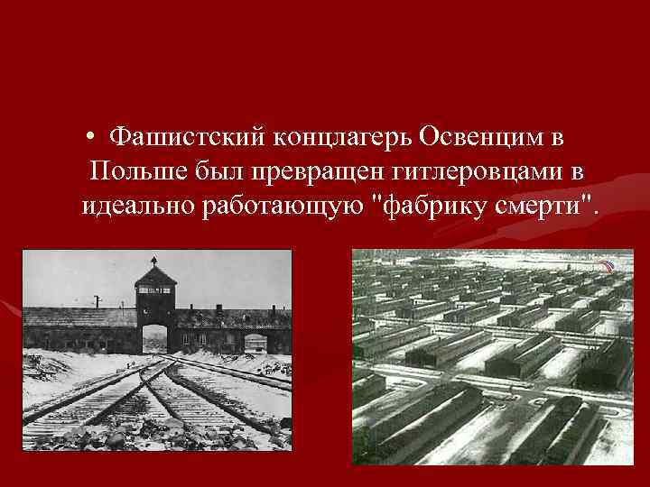  • Фашистский концлагерь Освенцим в Польше был превращен гитлеровцами в идеально работающую "фабрику