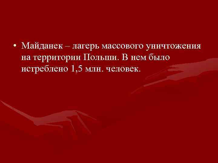  • Майданек – лагерь массового уничтожения на территории Польши. В нем было истреблено