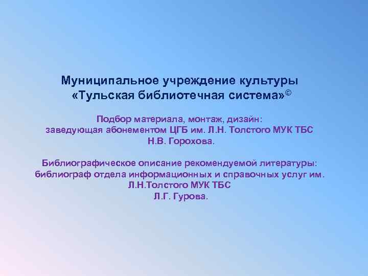 Муниципальное учреждение культуры «Тульская библиотечная система» © Подбор материала, монтаж, дизайн: заведующая абонементом ЦГБ