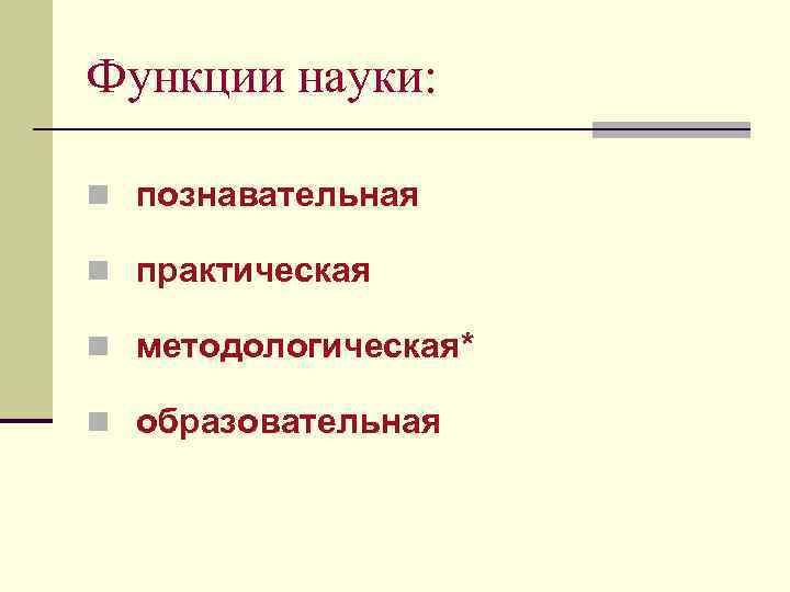 Функции науки: n познавательная n практическая n методологическая* n образовательная 