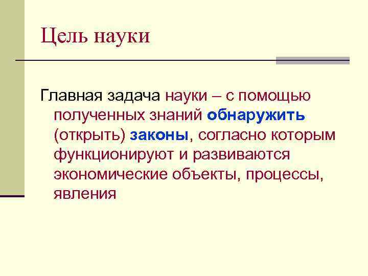 Цель науки Главная задача науки – с помощью полученных знаний обнаружить (открыть) законы, согласно