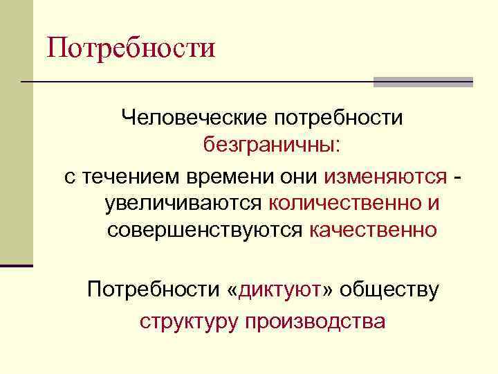 Потребности Человеческие потребности безграничны: с течением времени они изменяются увеличиваются количественно и совершенствуются качественно