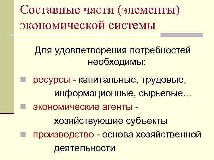 Составные части (элементы) экономической системы Для удовлетворения потребностей необходимы: n ресурсы - капитальные, трудовые,