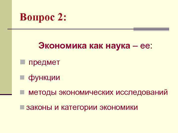 Вопрос 2: Экономика как наука – ее: n предмет n функции n методы экономических