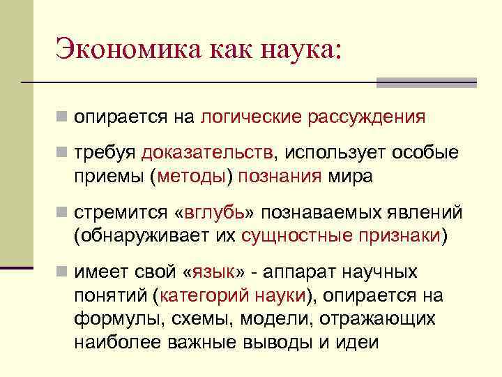 Экономика как наука: n опирается на логические рассуждения n требуя доказательств, использует особые приемы