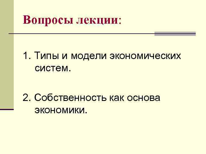 Вопросы лекции: 1. Типы и модели экономических систем. 2. Собственность как основа экономики. 