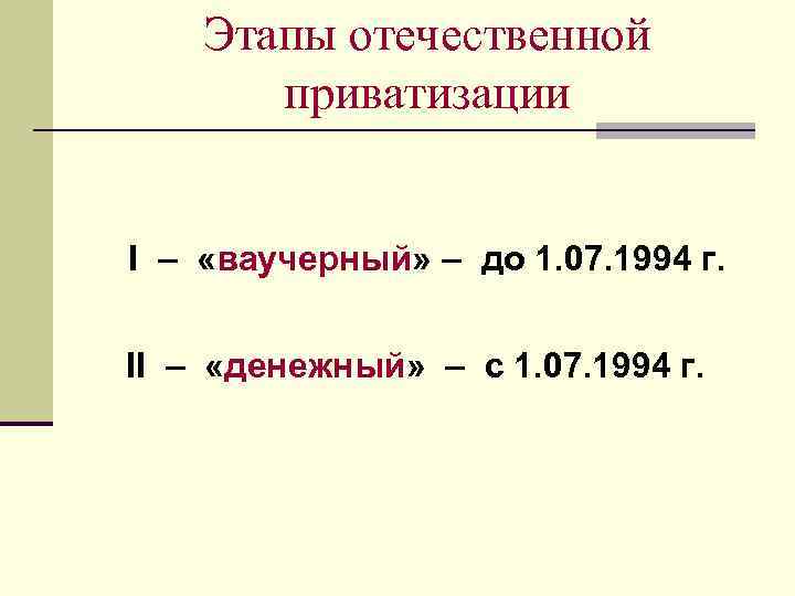 Этапы отечественной приватизации I – «ваучерный» – до 1. 07. 1994 г. II –