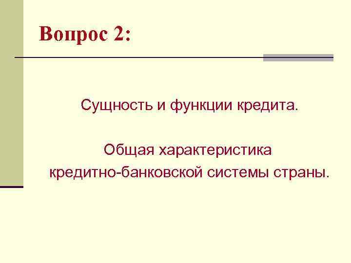 Вопрос 2: Сущность и функции кредита. Общая характеристика кредитно-банковской системы страны. 