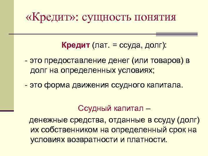  «Кредит» : сущность понятия Кредит (лат. = ссуда, долг): - это предоставление денег