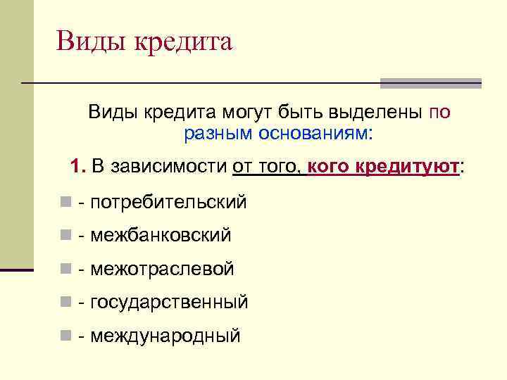 Виды кредита могут быть выделены по разным основаниям: 1. В зависимости от того, кого