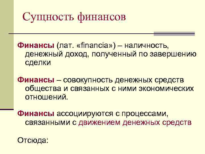 Сущность финансов Финансы (лат. «financia» ) – наличность, денежный доход, полученный по завершению сделки