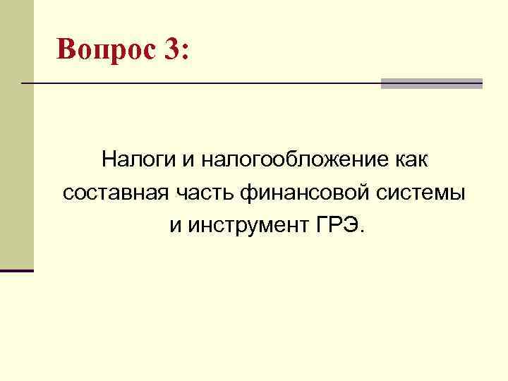 Вопрос 3: Налоги и налогообложение как составная часть финансовой системы и инструмент ГРЭ. 
