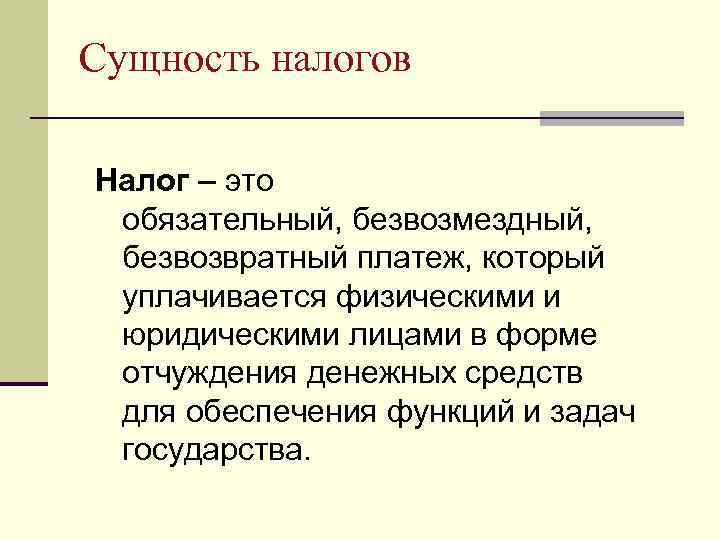Сущность налогов Налог – это обязательный, безвозмездный, безвозвратный платеж, который уплачивается физическими и юридическими
