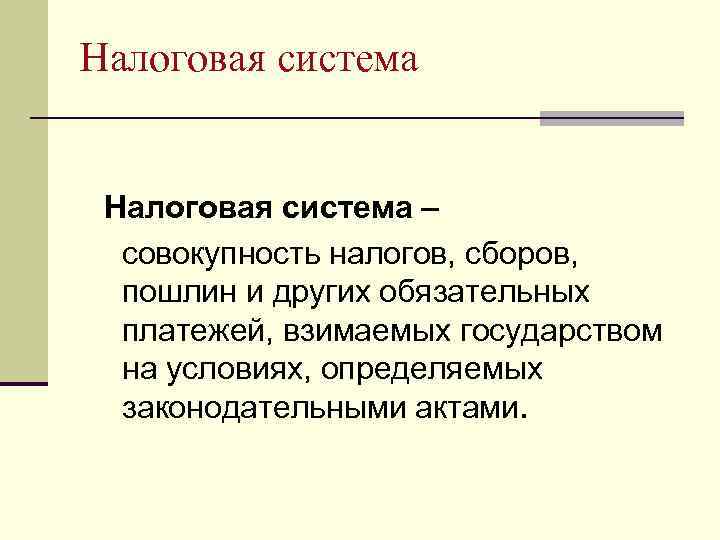 Налоговая система – совокупность налогов, сборов, пошлин и других обязательных платежей, взимаемых государством на