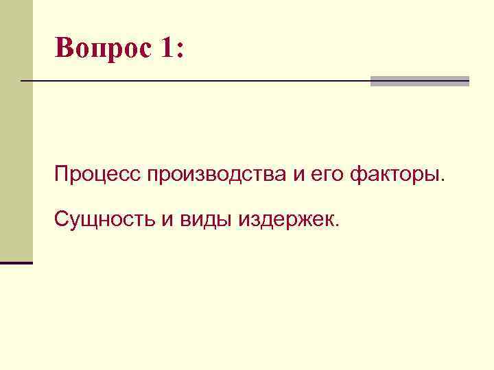 Вопрос 1: Процесс производства и его факторы. Сущность и виды издержек. 