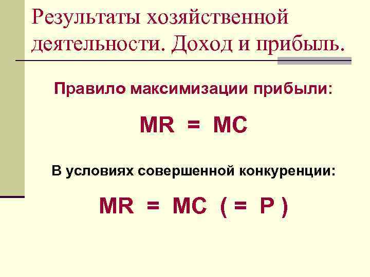 Результаты хозяйственной деятельности. Доход и прибыль. Правило максимизации прибыли: MR = MC В условиях