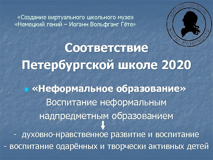  «Создание виртуального школьного музея «Немецкий гений – Иоганн Вольфганг Гёте» Соответствие Петербургской школе