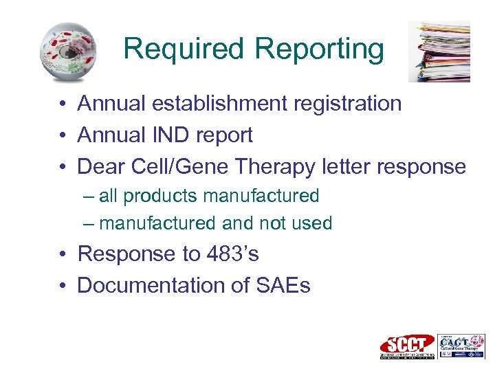 Required Reporting • Annual establishment registration • Annual IND report • Dear Cell/Gene Therapy