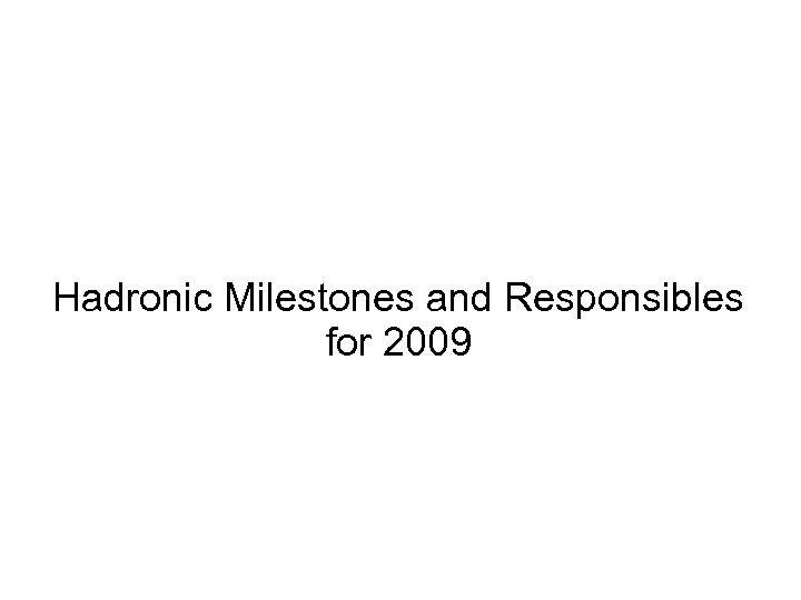 18 Hadronic Milestones and Responsibles for 2009 