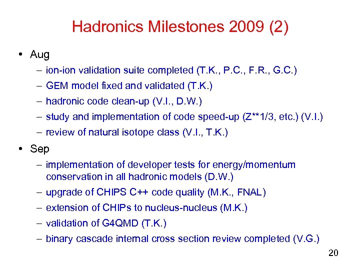 Hadronics Milestones 2009 (2) • Aug – ion-ion validation suite completed (T. K. ,
