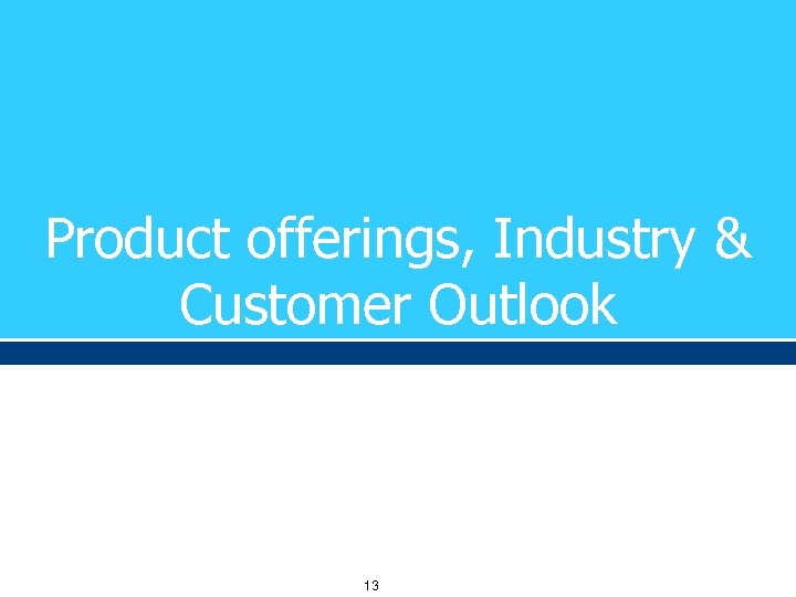Product offerings, Industry & Customer Outlook 13 
