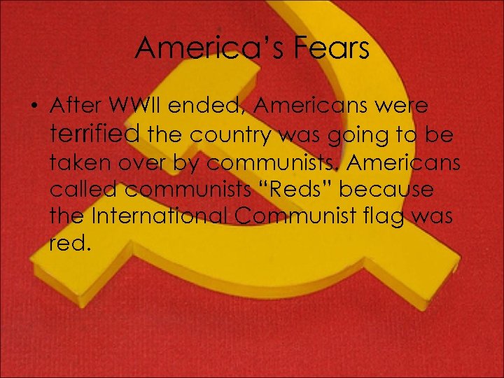 America’s Fears • After WWII ended, Americans were terrified the country was going to