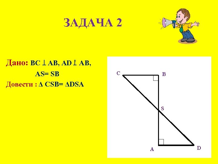 ЗАДАЧА 2 Дано: BC AB, AD AB, AS= SB Довести : Δ CSB= ΔDSA