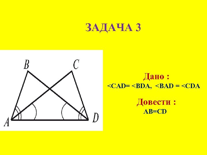 ЗАДАЧА 3 Дано : <CAD= <BDA, <BAD = <CDA Довести : АВ=CD 