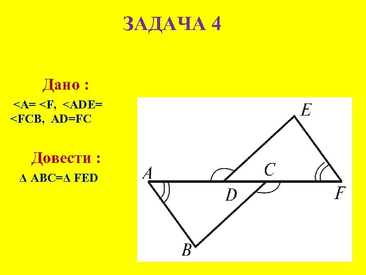 ЗАДАЧА 4 Дано : <A= <F, <ADЕ= <FCB, AD=FC Довести : Δ АВС=Δ FЕD